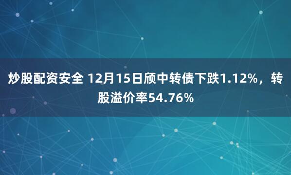 炒股配资安全 12月15日颀中转债下跌1.12%，转股溢价率54.76%