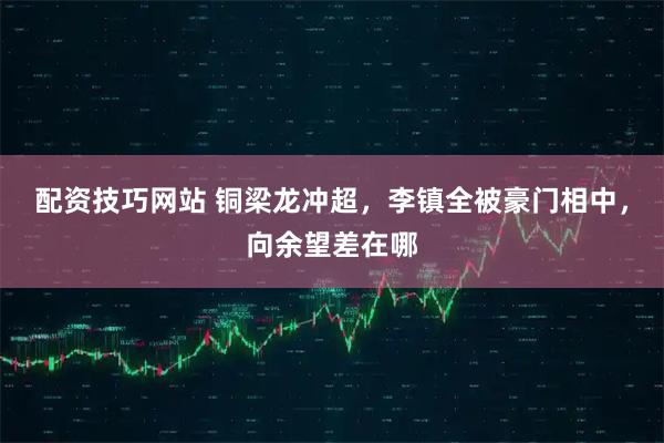 配资技巧网站 铜梁龙冲超，李镇全被豪门相中，向余望差在哪