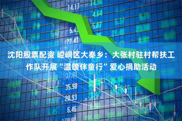 沈阳股票配资 崆峒区大秦乡：大张村驻村帮扶工作队开展“温暖伴童行”爱心捐助活动