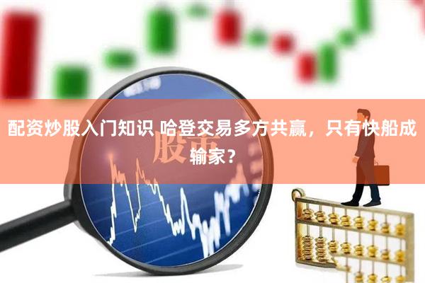 配资炒股入门知识 哈登交易多方共赢，只有快船成输家？