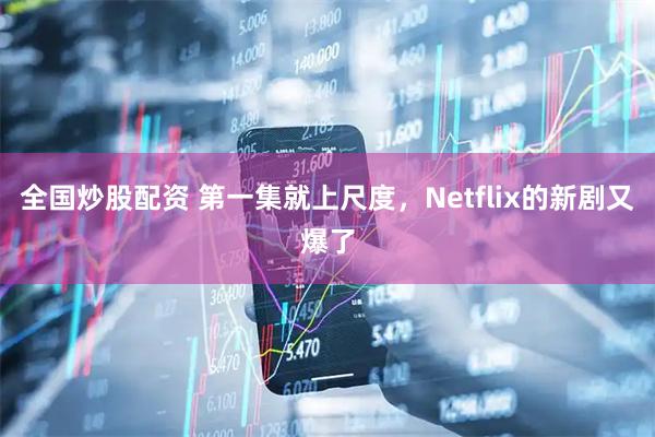 全国炒股配资 第一集就上尺度，Netflix的新剧又爆了